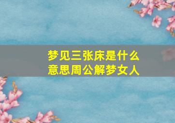 梦见三张床是什么意思周公解梦女人