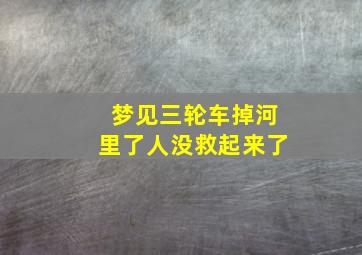 梦见三轮车掉河里了人没救起来了