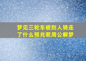 梦见三轮车被别人骑走了什么预兆呢周公解梦