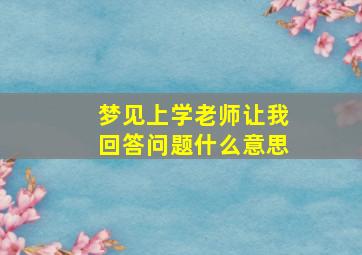 梦见上学老师让我回答问题什么意思