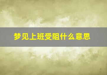 梦见上班受阻什么意思