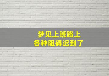 梦见上班路上各种阻碍迟到了