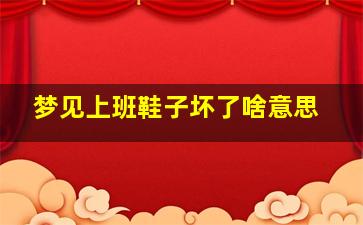 梦见上班鞋子坏了啥意思