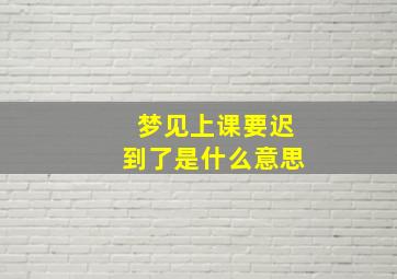 梦见上课要迟到了是什么意思