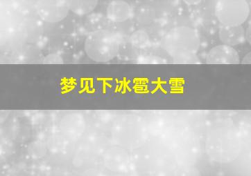 梦见下冰雹大雪