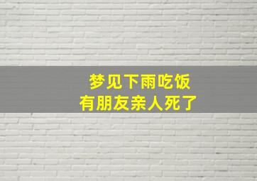 梦见下雨吃饭有朋友亲人死了