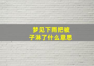 梦见下雨把被子淋了什么意思