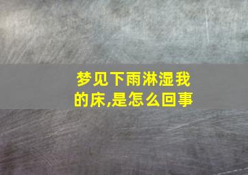 梦见下雨淋湿我的床,是怎么回事