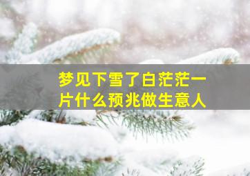 梦见下雪了白茫茫一片什么预兆做生意人