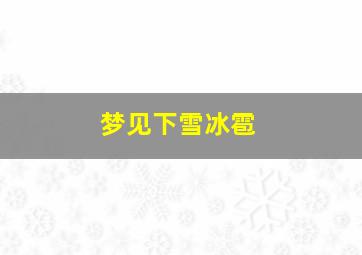 梦见下雪冰雹