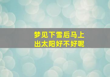 梦见下雪后马上出太阳好不好呢