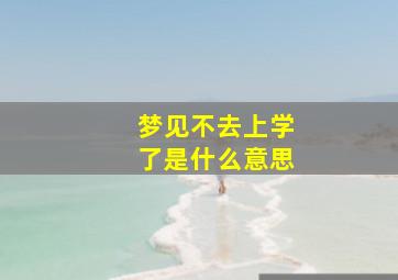 梦见不去上学了是什么意思