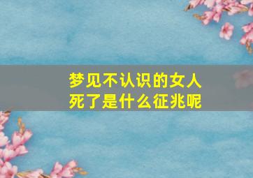 梦见不认识的女人死了是什么征兆呢