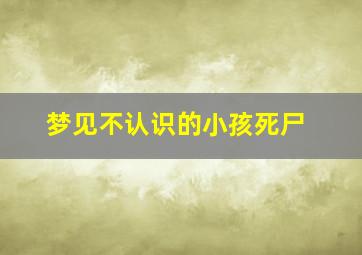 梦见不认识的小孩死尸