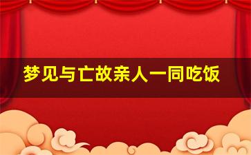 梦见与亡故亲人一同吃饭