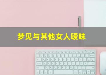 梦见与其他女人暧昧