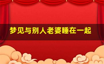 梦见与别人老婆睡在一起