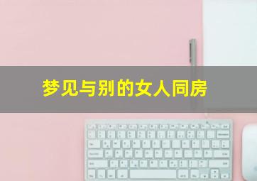 梦见与别的女人同房