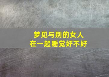 梦见与别的女人在一起睡觉好不好