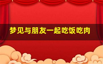 梦见与朋友一起吃饭吃肉