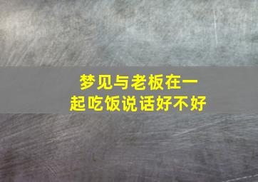 梦见与老板在一起吃饭说话好不好