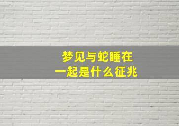 梦见与蛇睡在一起是什么征兆