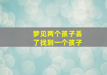 梦见两个孩子丢了找到一个孩子