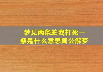 梦见两条蛇我打死一条是什么意思周公解梦