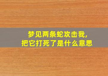 梦见两条蛇攻击我,把它打死了是什么意思