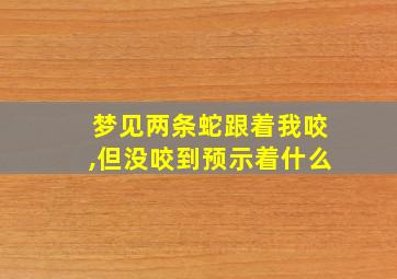 梦见两条蛇跟着我咬,但没咬到预示着什么