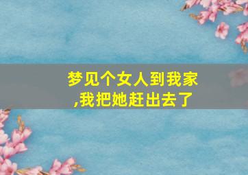 梦见个女人到我家,我把她赶出去了