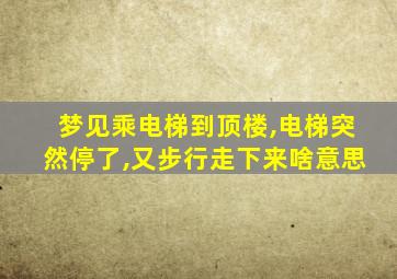 梦见乘电梯到顶楼,电梯突然停了,又步行走下来啥意思