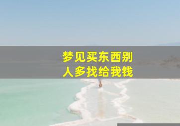 梦见买东西别人多找给我钱