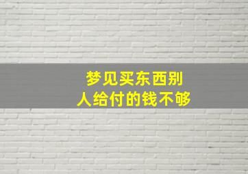 梦见买东西别人给付的钱不够