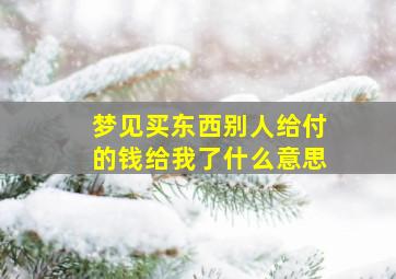 梦见买东西别人给付的钱给我了什么意思