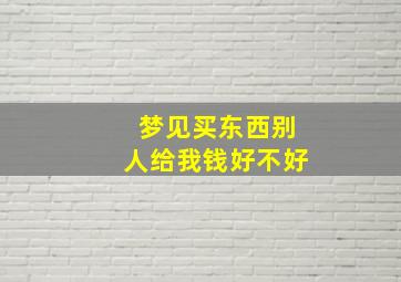 梦见买东西别人给我钱好不好