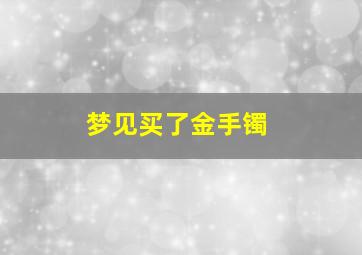 梦见买了金手镯