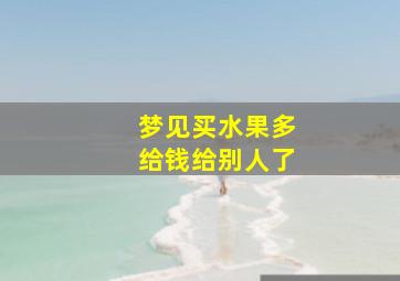 梦见买水果多给钱给别人了