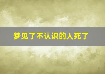 梦见了不认识的人死了