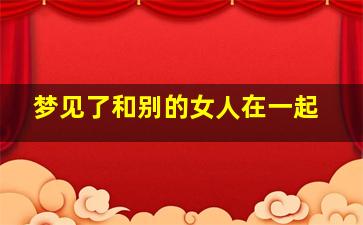 梦见了和别的女人在一起