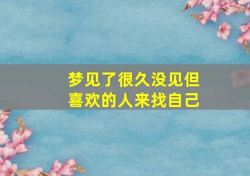 梦见了很久没见但喜欢的人来找自己