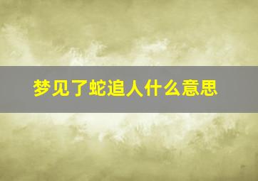 梦见了蛇追人什么意思