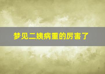 梦见二姨病重的厉害了