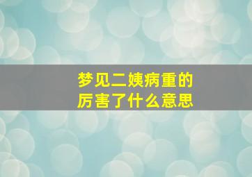 梦见二姨病重的厉害了什么意思