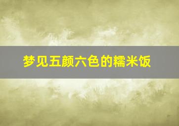 梦见五颜六色的糯米饭