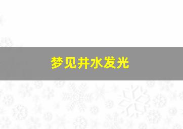 梦见井水发光