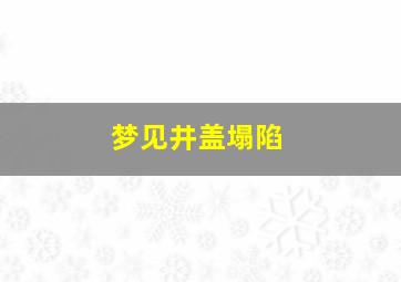 梦见井盖塌陷