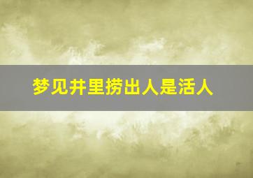 梦见井里捞出人是活人