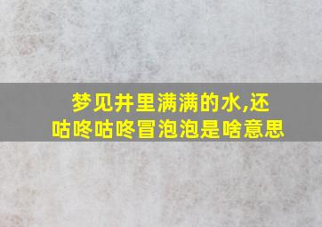 梦见井里满满的水,还咕咚咕咚冒泡泡是啥意思