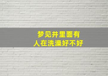 梦见井里面有人在洗澡好不好